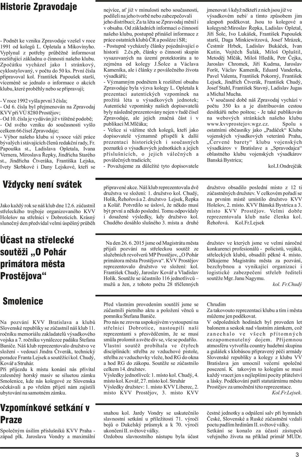 František Papoušek starší, víceméně se jednalo o informace o akcích klubu, které proběhly nebo se připravují; - V roce 1992 vyšla první 3 čísla; - Od 6.