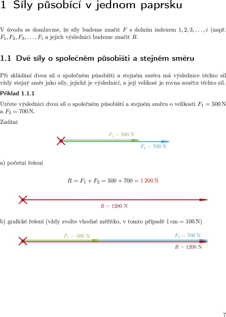 je výslednicí, a její velikost je rovna součtu těchto sil. Příklad.. Určete výslednici dvou sil o společném působišti a stejném směru o velikosti F = 500 N a = 700 N.