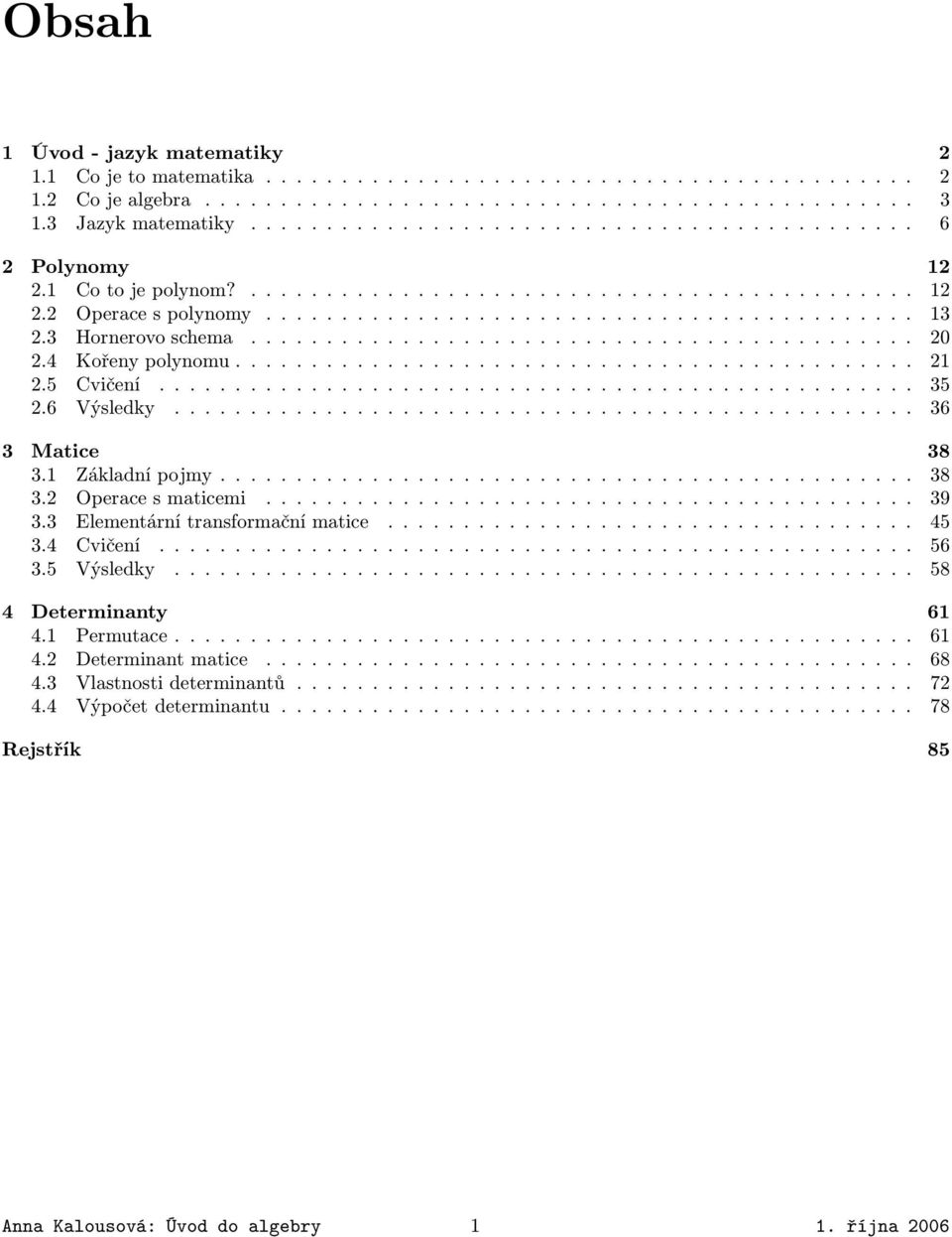 32 Operace s maticemi 39 33 Elementární transformační matice 45 34 Cvičení 56 35 Výsledky 58 4 Determinanty 61 41 Permutace 61 42