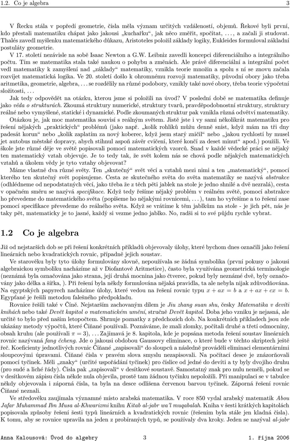 Newton a GW Leibniz zavedli koncepci diferenciálního a integrálního počtu Tím se matematika stala také naukou o pohybu a změnách Ale právě diferenciální a integrální počet vedl matematiky k zamyšlení