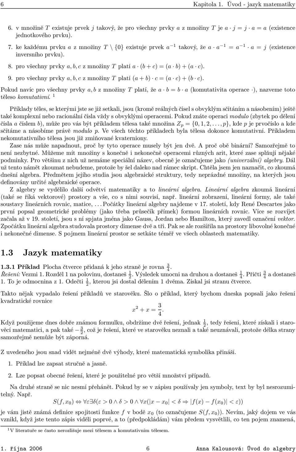 c + b c Pokud navíc pro všechny prvky a, b z množiny T platí, že a b = b a komutativita operace, nazveme toto těleso komutativní 1 Příklady těles, se kterými jste se již setkali, jsou kromě reálných