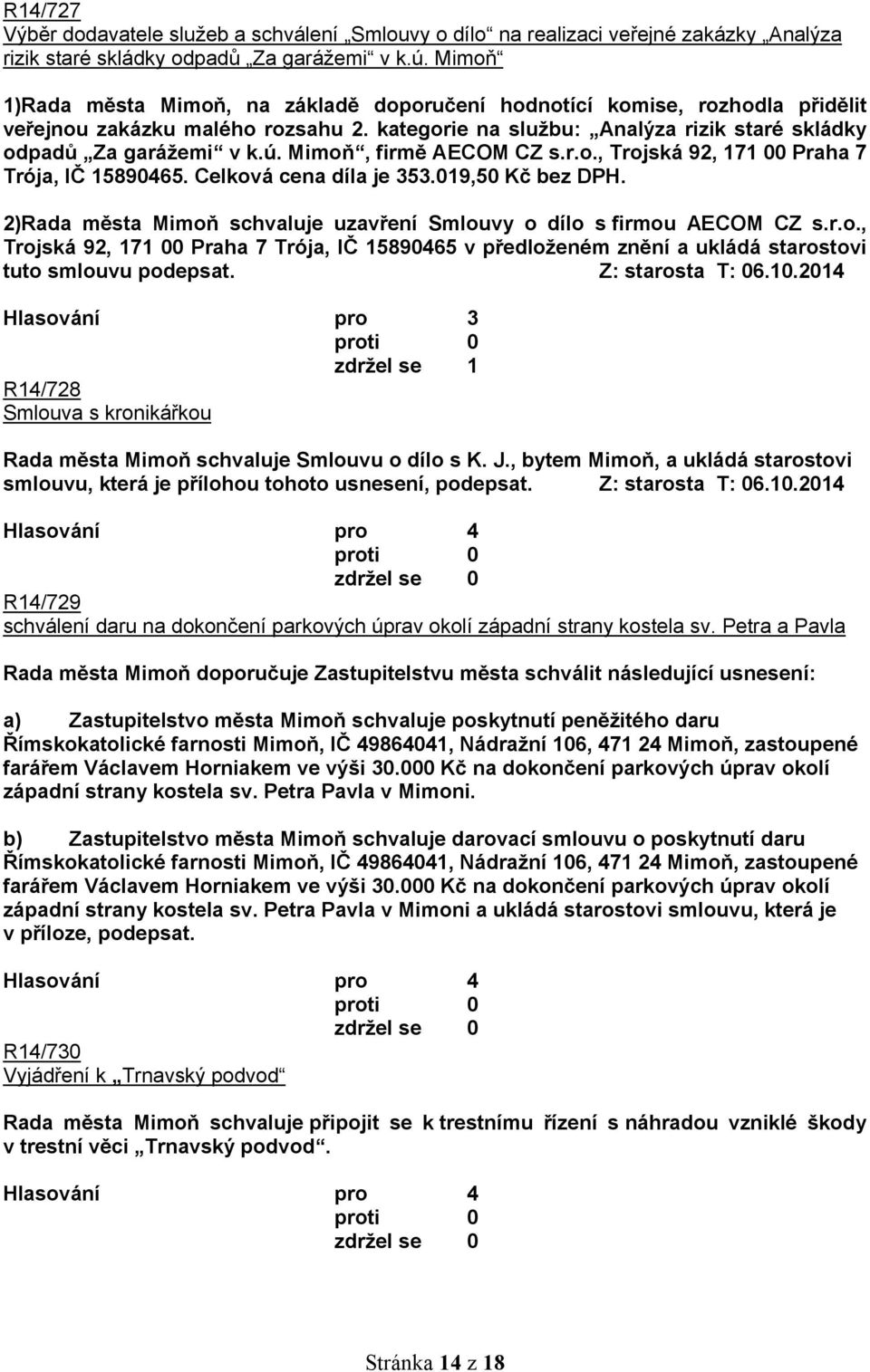 Mimoň, firmě AECOM CZ s.r.o., Trojská 92, 171 00 Praha 7 Trója, IČ 15890465. Celková cena díla je 353.019,50 Kč bez DPH. 2)Rada města Mimoň schvaluje uzavření Smlouvy o dílo s firmou AECOM CZ s.r.o., Trojská 92, 171 00 Praha 7 Trója, IČ 15890465 v předloženém znění a ukládá starostovi tuto smlouvu podepsat.