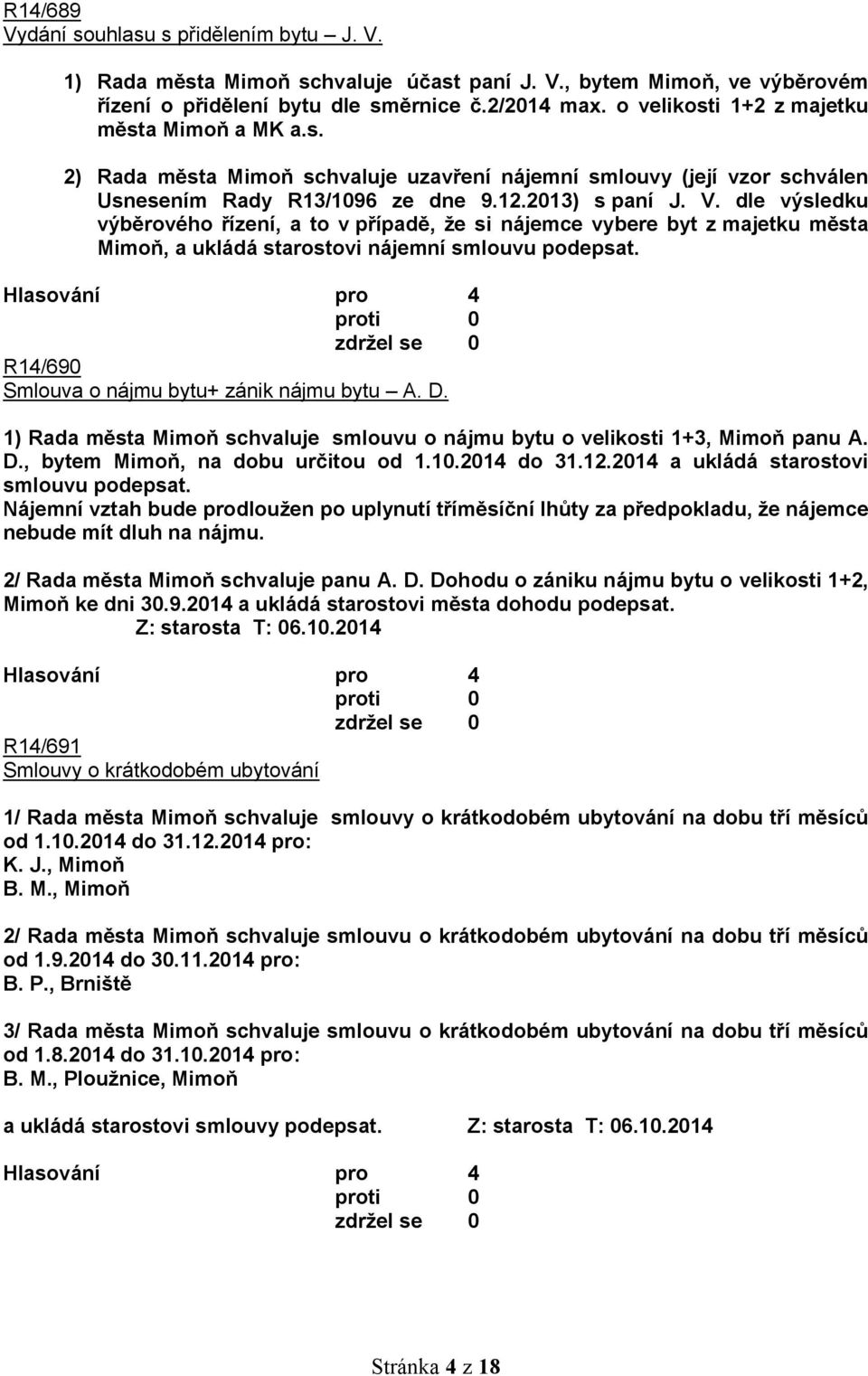 dle výsledku výběrového řízení, a to v případě, že si nájemce vybere byt z majetku města Mimoň, a ukládá starostovi nájemní smlouvu podepsat. R14/690 Smlouva o nájmu bytu+ zánik nájmu bytu A. D.