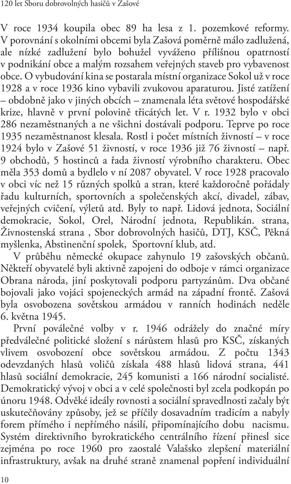 O vybudování kina se postarala místní organizace Sokol už v roce 198 a v roce 1936 kino vybavili zvukovou aparaturou.