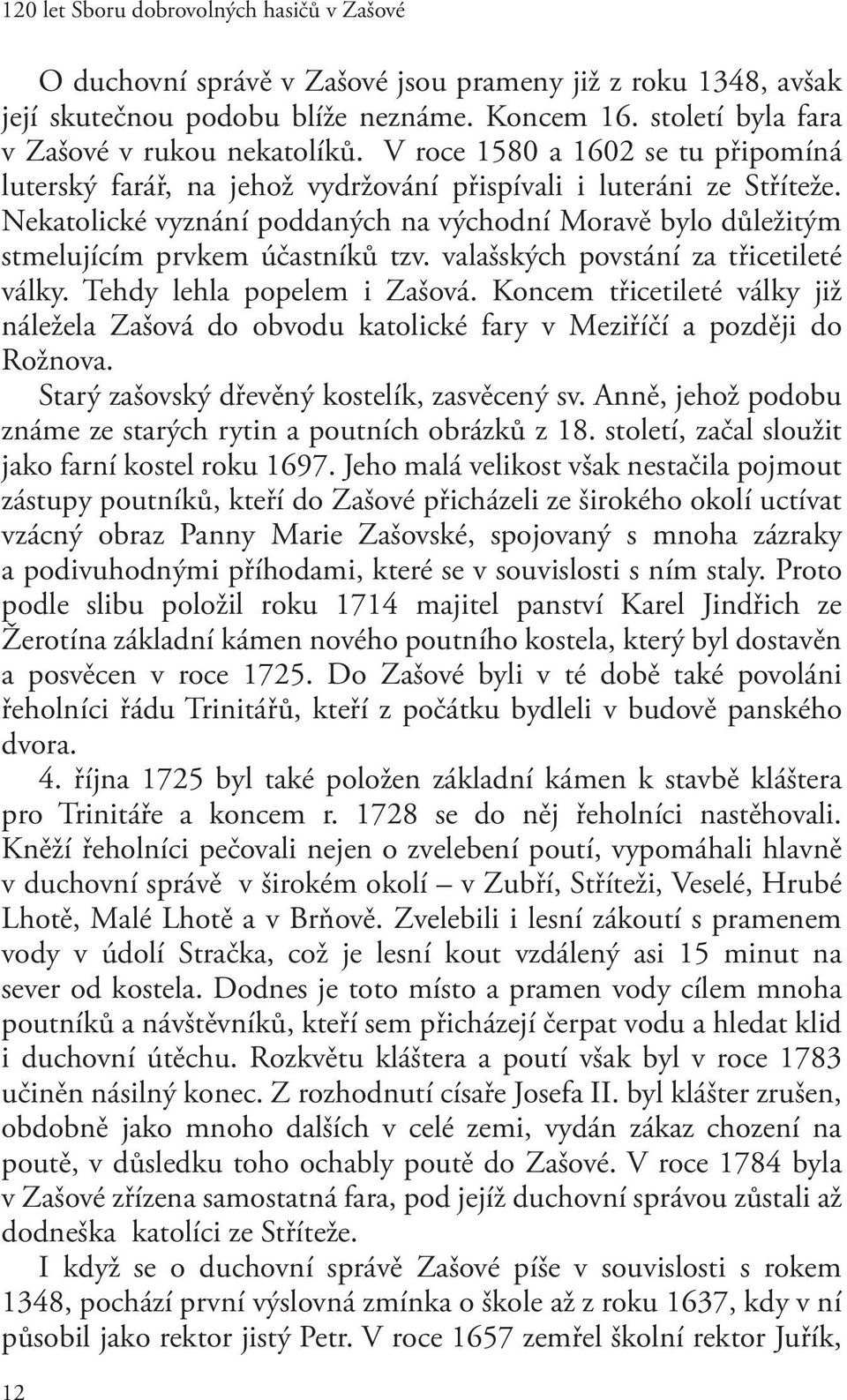 Nekatolické vyznání poddaných na východní Moravě bylo důležitým stmelujícím prvkem účastníků tzv. valašských povstání za třicetileté války. Tehdy lehla popelem i Zašová.