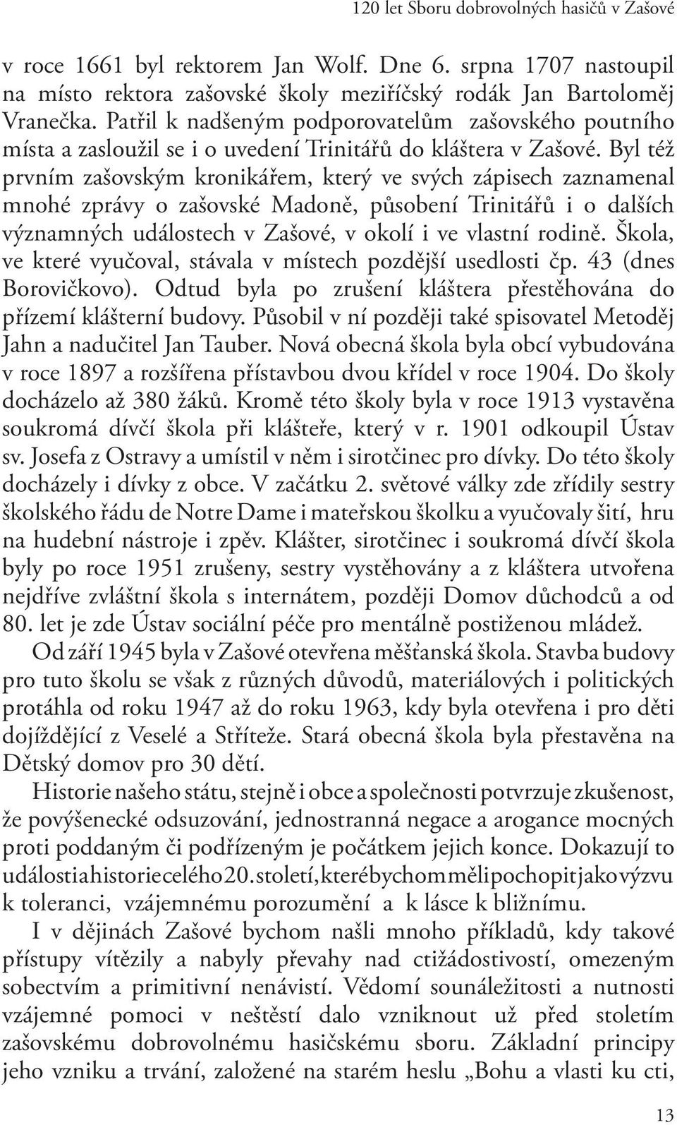 Byl též prvním zašovským kronikářem, který ve svých zápisech zaznamenal mnohé zprávy o zašovské Madoně, působení Trinitářů i o dalších významných událostech v Zašové, v okolí i ve vlastní rodině.