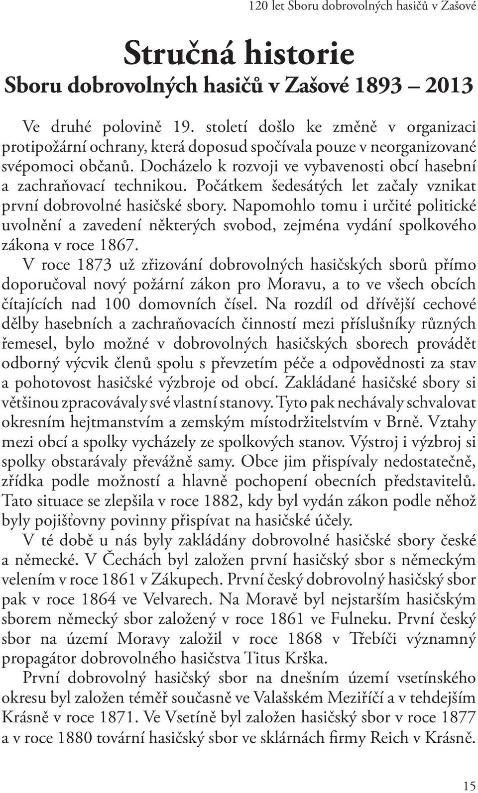 Počátkem šedesátých let začaly vznikat první dobrovolné hasičské sbory. Napomohlo tomu i určité politické uvolnění a zavedení některých svobod, zejména vydání spolkového zákona v roce 1867.