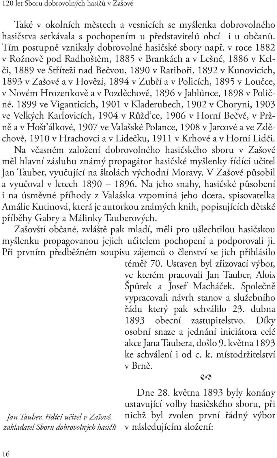 v Loučce, v Novém Hrozenkově a v Pozděchově, 1896 v Jablůnce, 1898 v Poličné, 1899 ve Viganticích, 1901 v Kladerubech, 190 v Choryni, 1903 ve Velkých Karlovicích, 1904 v Růžd ce, 1906 v Horní Bečvě,