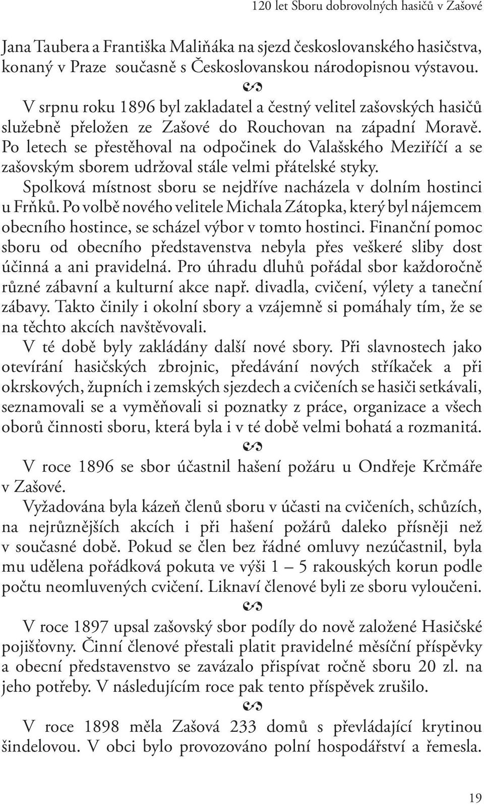 Po letech se přestěhoval na odpočinek do Valašského Meziříčí a se zašovským sborem udržoval stále velmi přátelské styky. Spolková místnost sboru se nejdříve nacházela v dolním hostinci u Frňků.