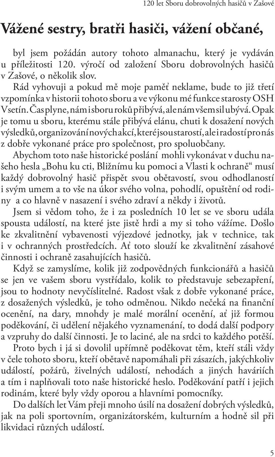 Opak je tomu u sboru, kterému stále přibývá elánu, chuti k dosažení nových výsledků, organizování nových akcí, které jsou starostí, ale i radostí pro nás z dobře vykonané práce pro společnost, pro