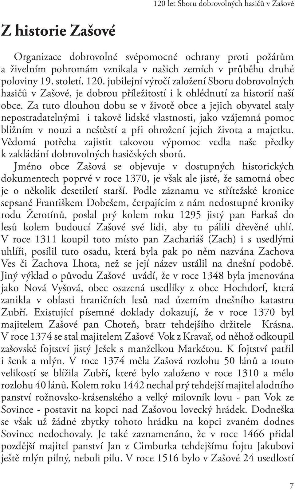 Za tuto dlouhou dobu se v životě obce a jejich obyvatel staly nepostradatelnými i takové lidské vlastnosti, jako vzájemná pomoc bližním v nouzi a neštěstí a při ohrožení jejich života a majetku.