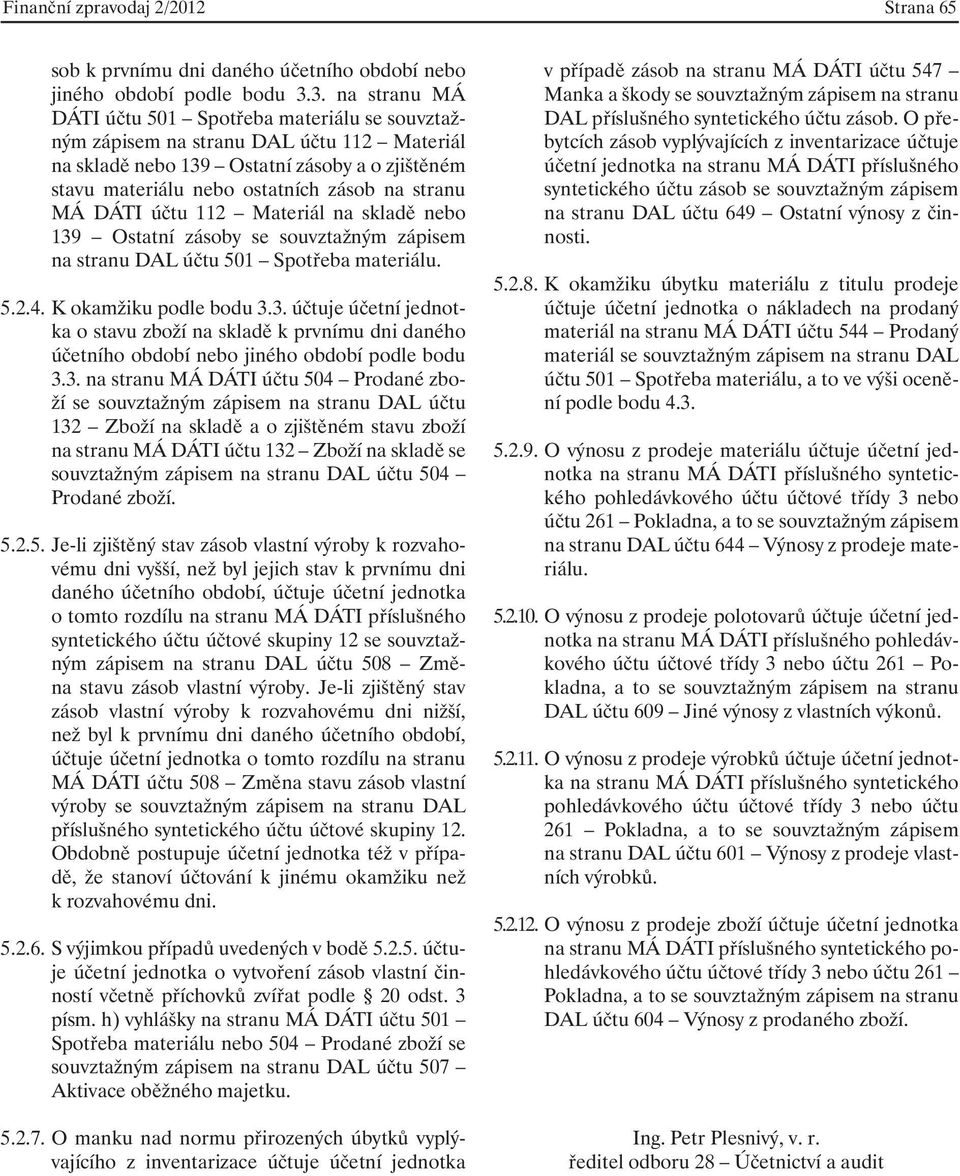 MÁ DÁTI účtu 112 Materiál na skladě nebo 139 Ostatní zásoby se souvztažným zápisem na stranu DAL účtu 501 Spotřeba materiálu. 5.2.4. K okamžiku podle bodu 3.3. účtuje účetní jednotka o stavu zboží na skladě k prvnímu dni daného účetního období nebo jiného období podle bodu 3.