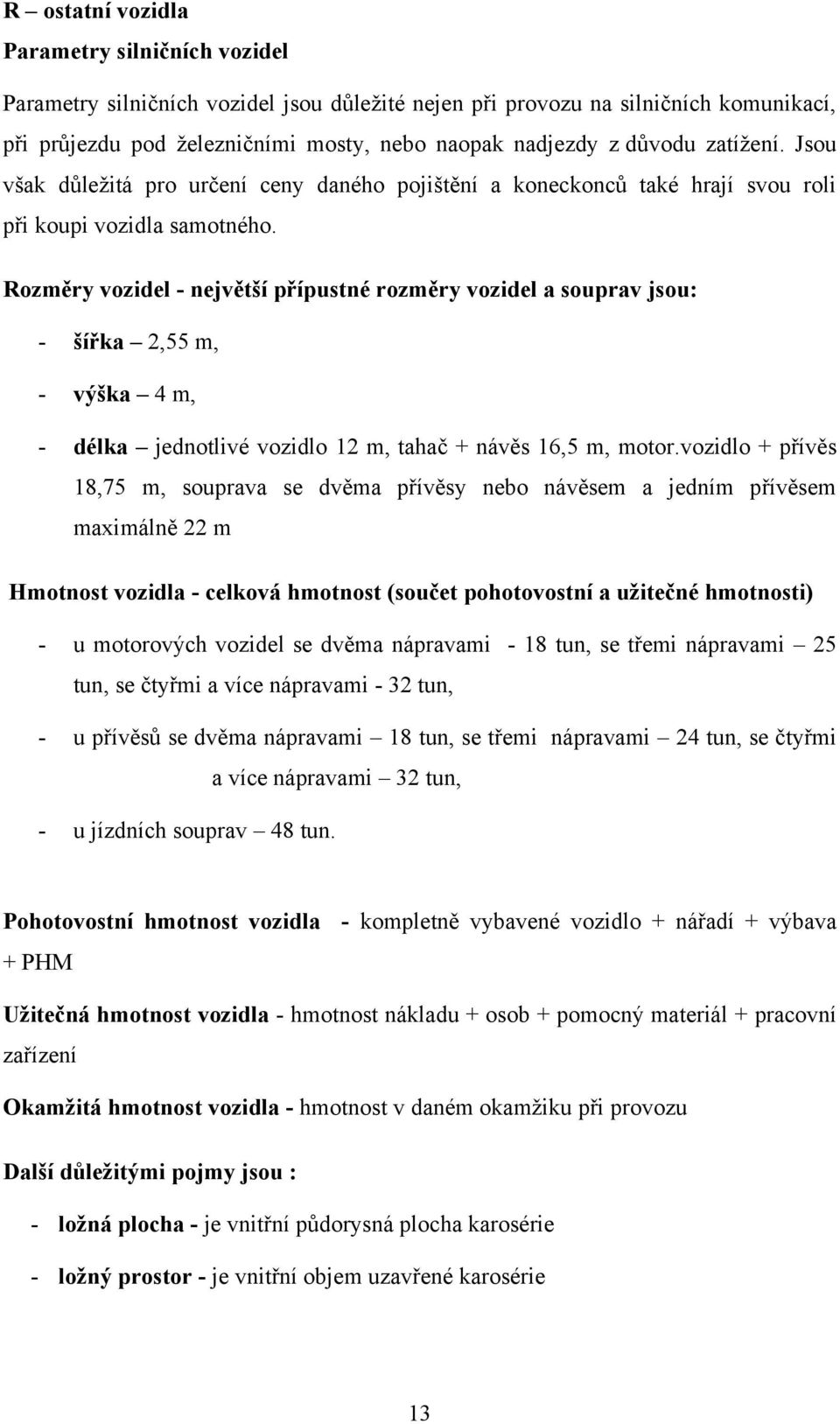 Rozměry vozidel - největší přípustné rozměry vozidel a souprav jsou: - šířka 2,55 m, - výška 4 m, - délka jednotlivé vozidlo 12 m, tahač + návěs 16,5 m, motor.