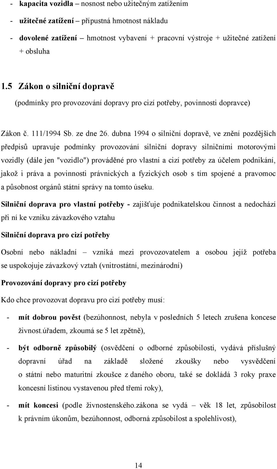 dubna 1994 o silniční dopravě, ve znění pozdějších předpisů upravuje podmínky provozování silniční dopravy silničními motorovými vozidly (dále jen "vozidlo") prováděné pro vlastní a cizí potřeby za