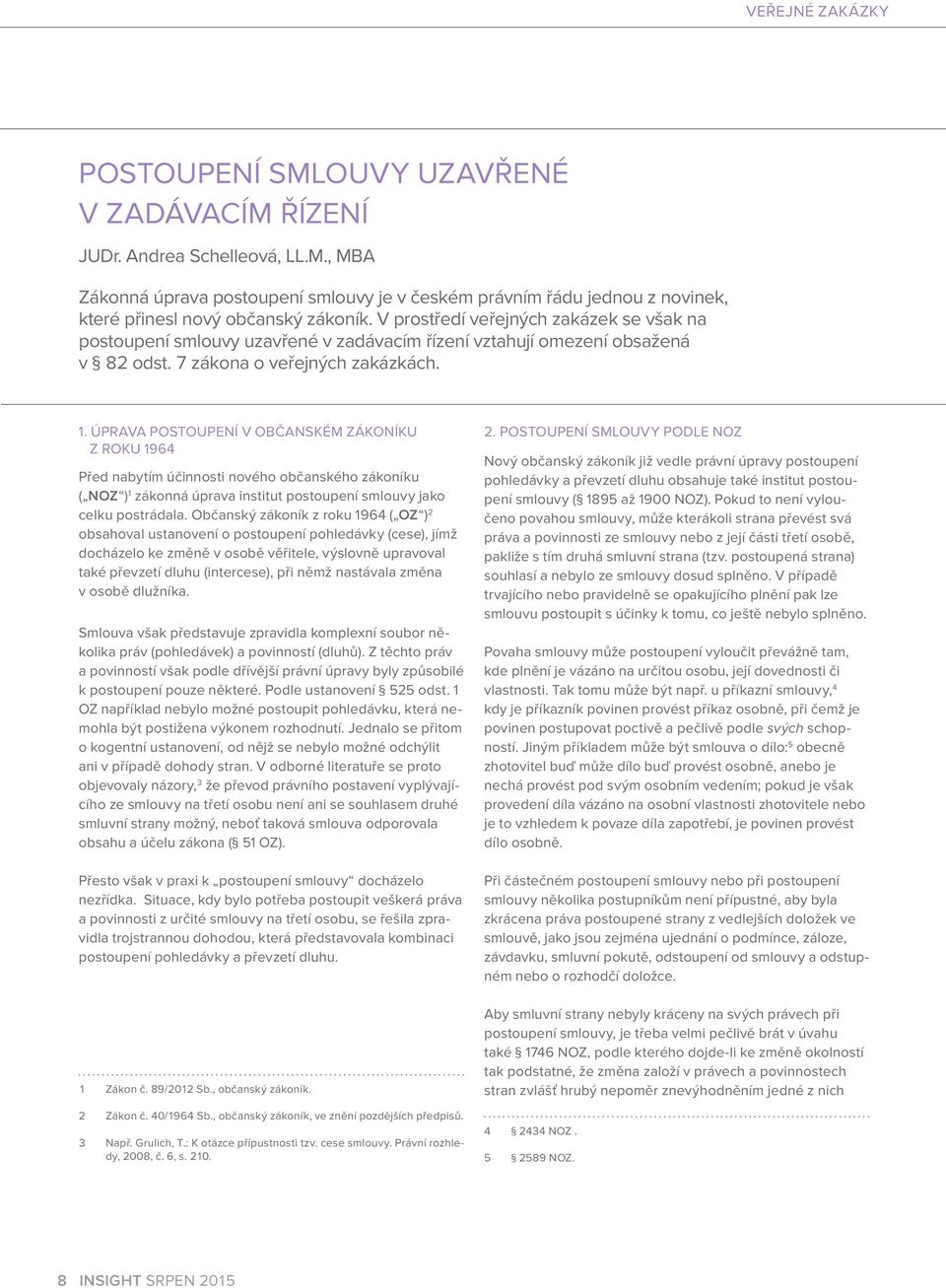 ÚPRAVA POSTOUPENÍ V OBČANSKÉM ZÁKONÍKU Z ROKU 1964 Před nabytím účinnosti nového občanského zákoníku ( NOZ ) 1 zákonná úprava institut postoupení smlouvy jako celku postrádala.