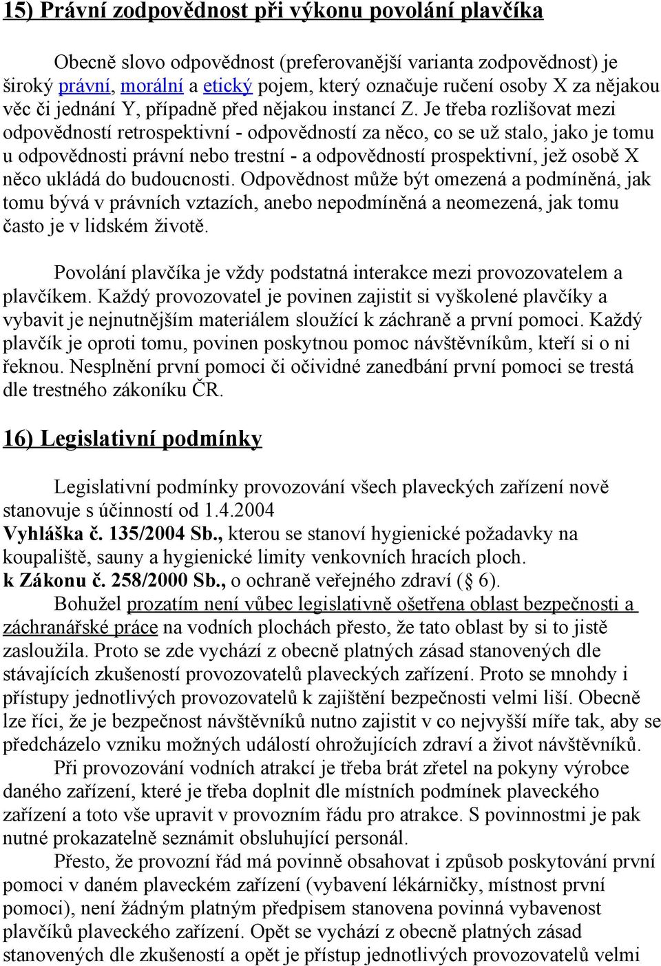 Je třeba rozlišovat mezi odpovědností retrospektivní - odpovědností za něco, co se už stalo, jako je tomu u odpovědnosti právní nebo trestní - a odpovědností prospektivní, jež osobě X něco ukládá do