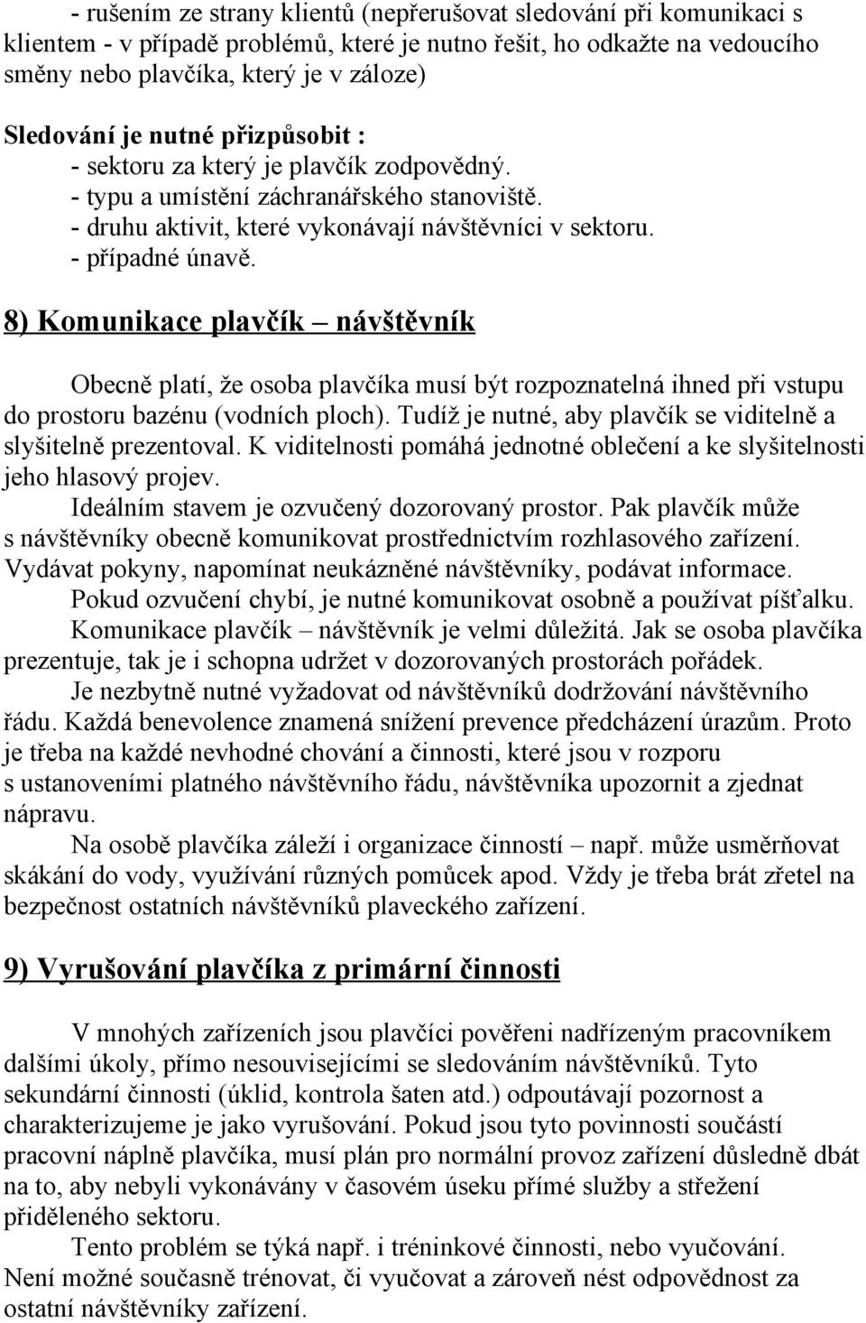 8) Komunikace plavčík návštěvník Obecně platí, že osoba plavčíka musí být rozpoznatelná ihned při vstupu do prostoru bazénu (vodních ploch).