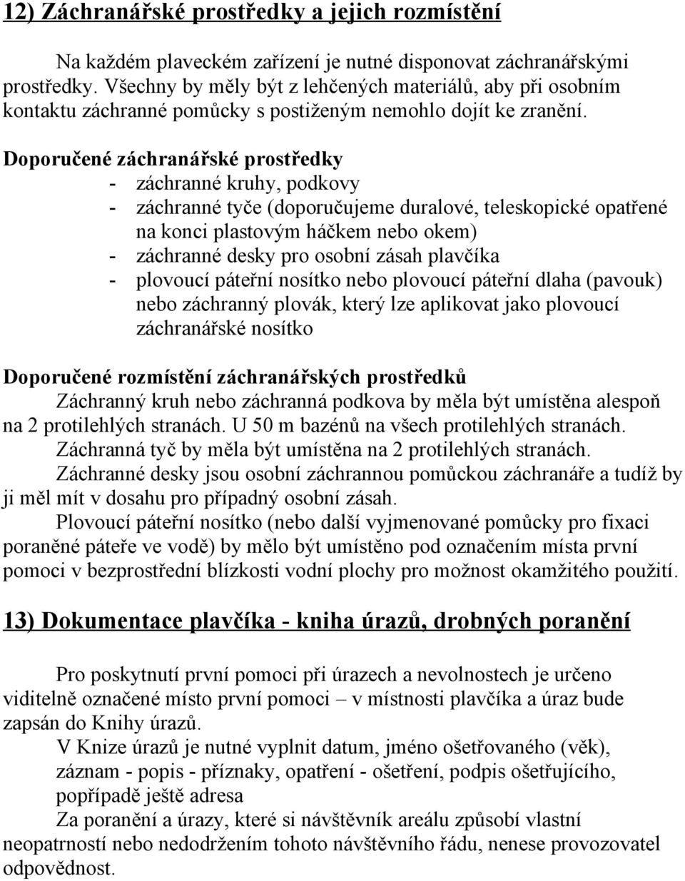 Doporučené záchranářské prostředky - záchranné kruhy, podkovy - záchranné tyče (doporučujeme duralové, teleskopické opatřené na konci plastovým háčkem nebo okem) - záchranné desky pro osobní zásah