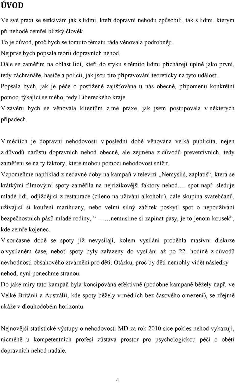 Dále se zaměřím na oblast lidí, kteří do styku s těmito lidmi přicházejí úplně jako první, tedy záchranáře, hasiče a policii, jak jsou tito připravování teoreticky na tyto události.