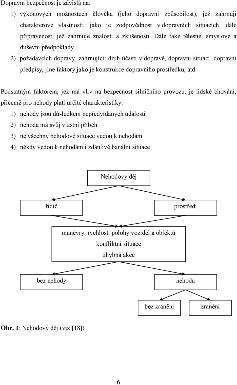 2) požadavcích dopravy, zahrnující: druh účasti v dopravě, dopravní situaci, dopravní předpisy, jiné faktory jako je konstrukce dopravního prostředku, atd.