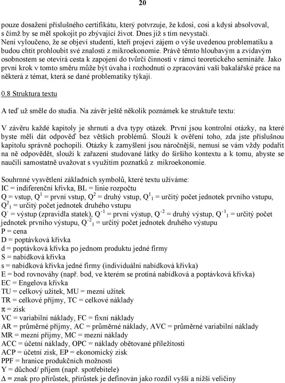 Právě těmto hloubavým a zvídavým osobnostem se otevírá cesta k zapojení do tvůrčí činnosti v rámci teoretického semináře.