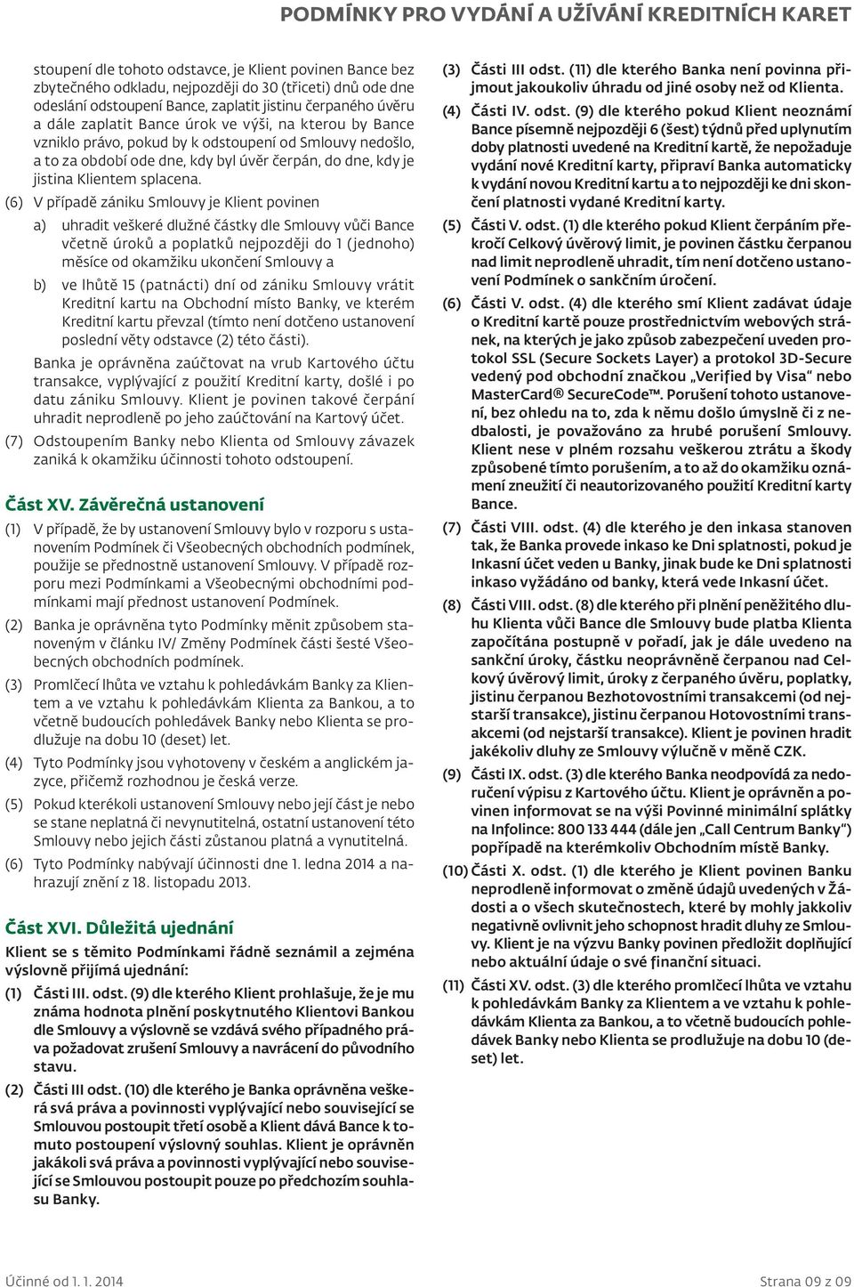 (6) V případě zániku Smlouvy je Klient povinen a) uhradit veškeré dlužné částky dle Smlouvy vůči Bance včetně úroků a poplatků nejpozději do 1 (jednoho) měsíce od okamžiku ukončení Smlouvy a b) ve