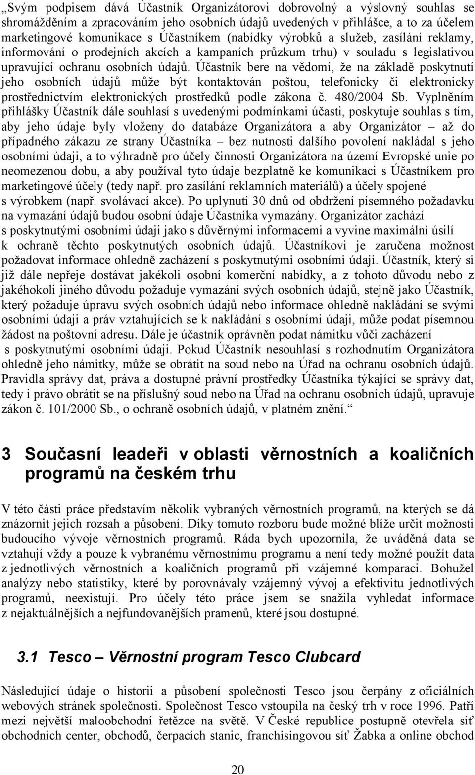 Účastník bere na vědomí, že na základě poskytnutí jeho osobních údajů může být kontaktován poštou, telefonicky či elektronicky prostřednictvím elektronických prostředků podle zákona č. 480/2004 Sb.