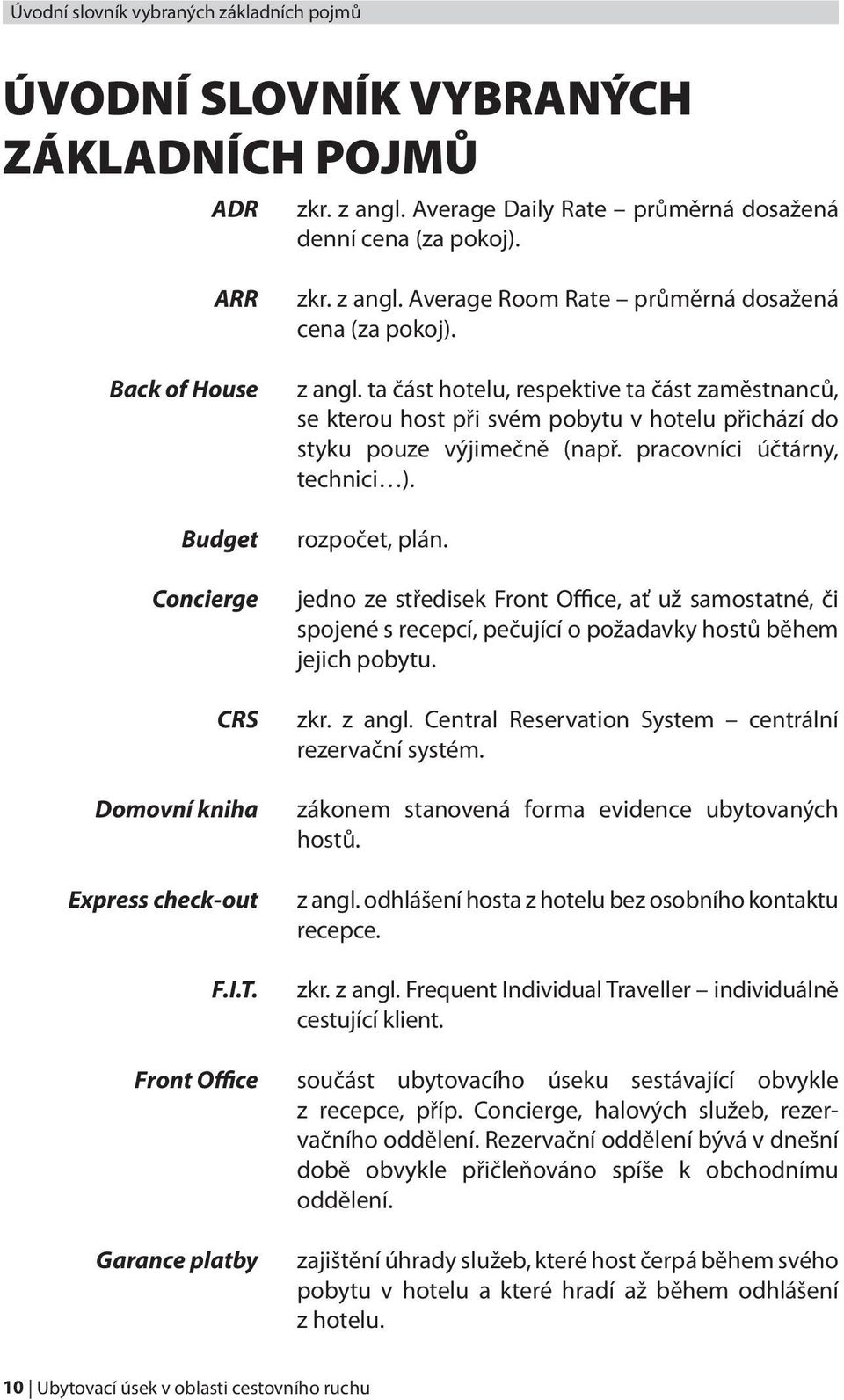 Average Room Rate průměrná dosažená cena (za pokoj). z angl. ta část hotelu, respektive ta část zaměstnanců, se kterou host při svém pobytu v hotelu přichází do styku pouze výjimečně (např.