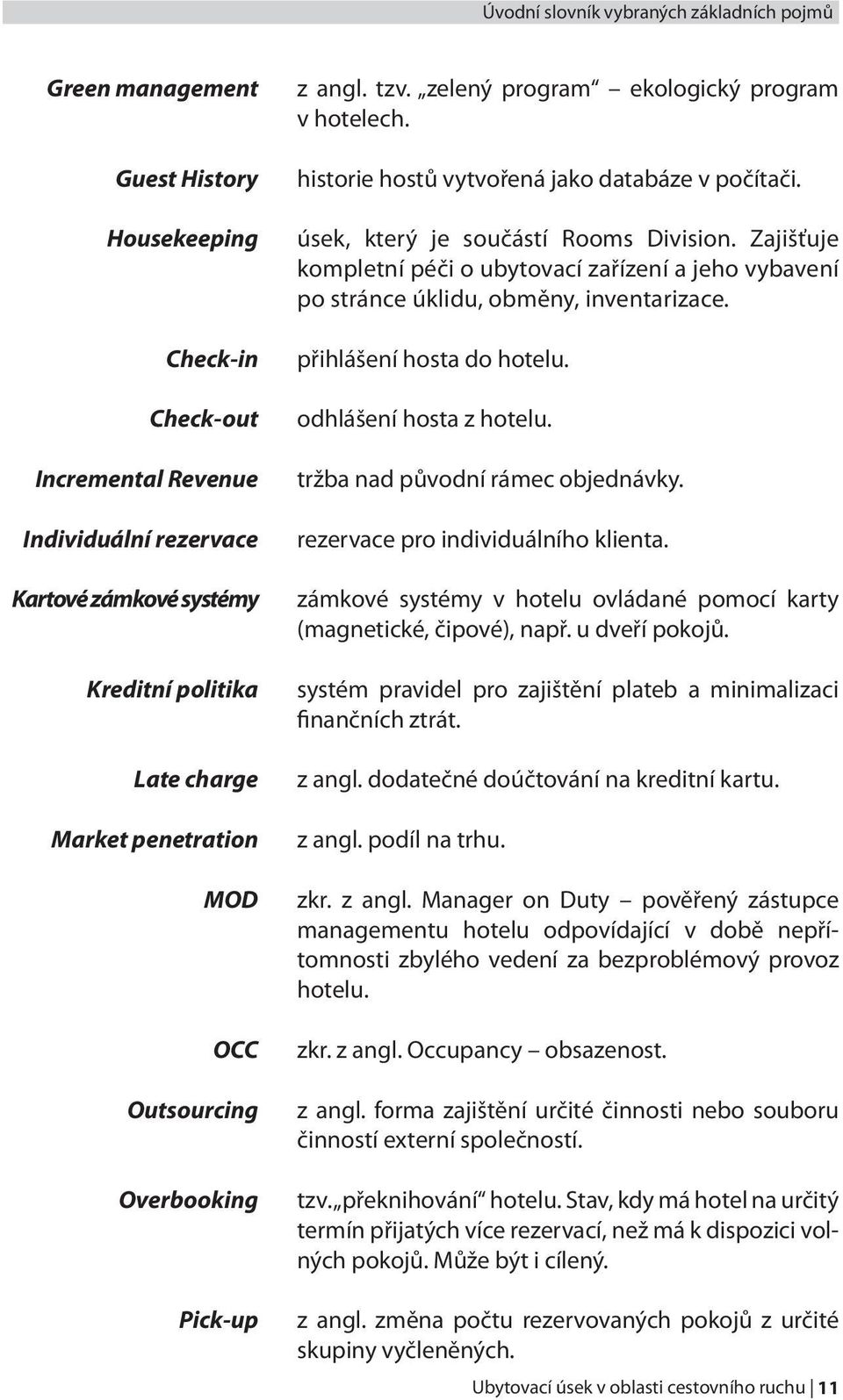 úsek, který je součástí Rooms Division. Zajišťuje kompletní péči o ubytovací zařízení a jeho vybavení po stránce úklidu, obměny, inventarizace. přihlášení hosta do hotelu. odhlášení hosta z hotelu.