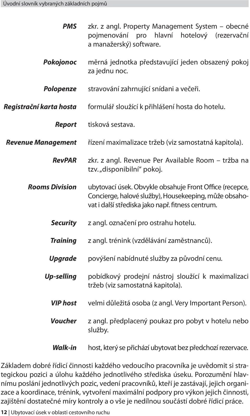 stravování zahrnující snídani a večeři. formulář sloužící k přihlášení hosta do hotelu. tisková sestava. řízení maximalizace tržeb (viz samostatná kapitola). zkr. z angl.