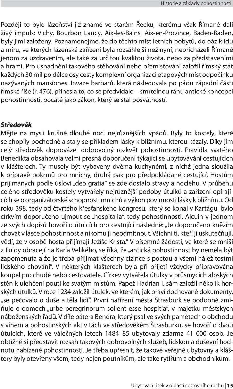 Poznamenejme, že do těchto míst letních pobytů, do oáz klidu a míru, ve kterých lázeňská zařízení byla rozsáhlejší než nyní, nepřicházeli Římané jenom za uzdravením, ale také za určitou kvalitou