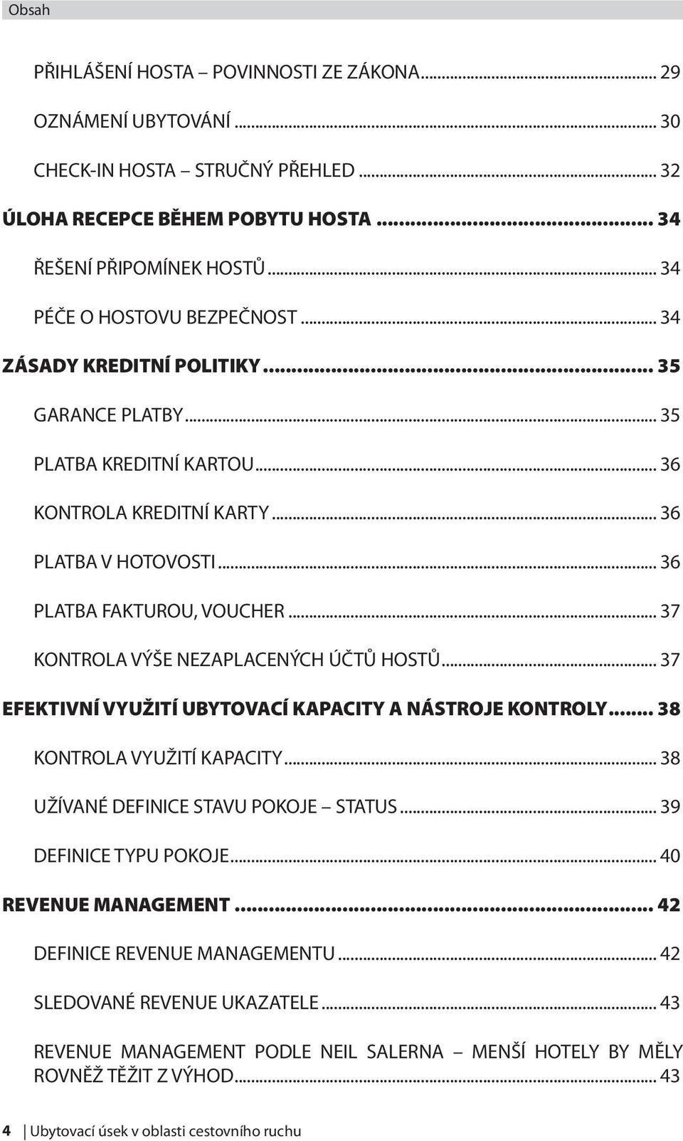 .. 37 KONTROLA VÝŠE NEZAPLACENÝCH ÚČTŮ HOSTŮ... 37 EFEKTIVNÍ VYUŽITÍ UBYTOVACÍ KAPACITY A NÁSTROJE KONTROLY... 38 KONTROLA VYUŽITÍ KAPACITY... 38 UŽÍVANÉ DEFINICE STAVU POKOJE STATUS.