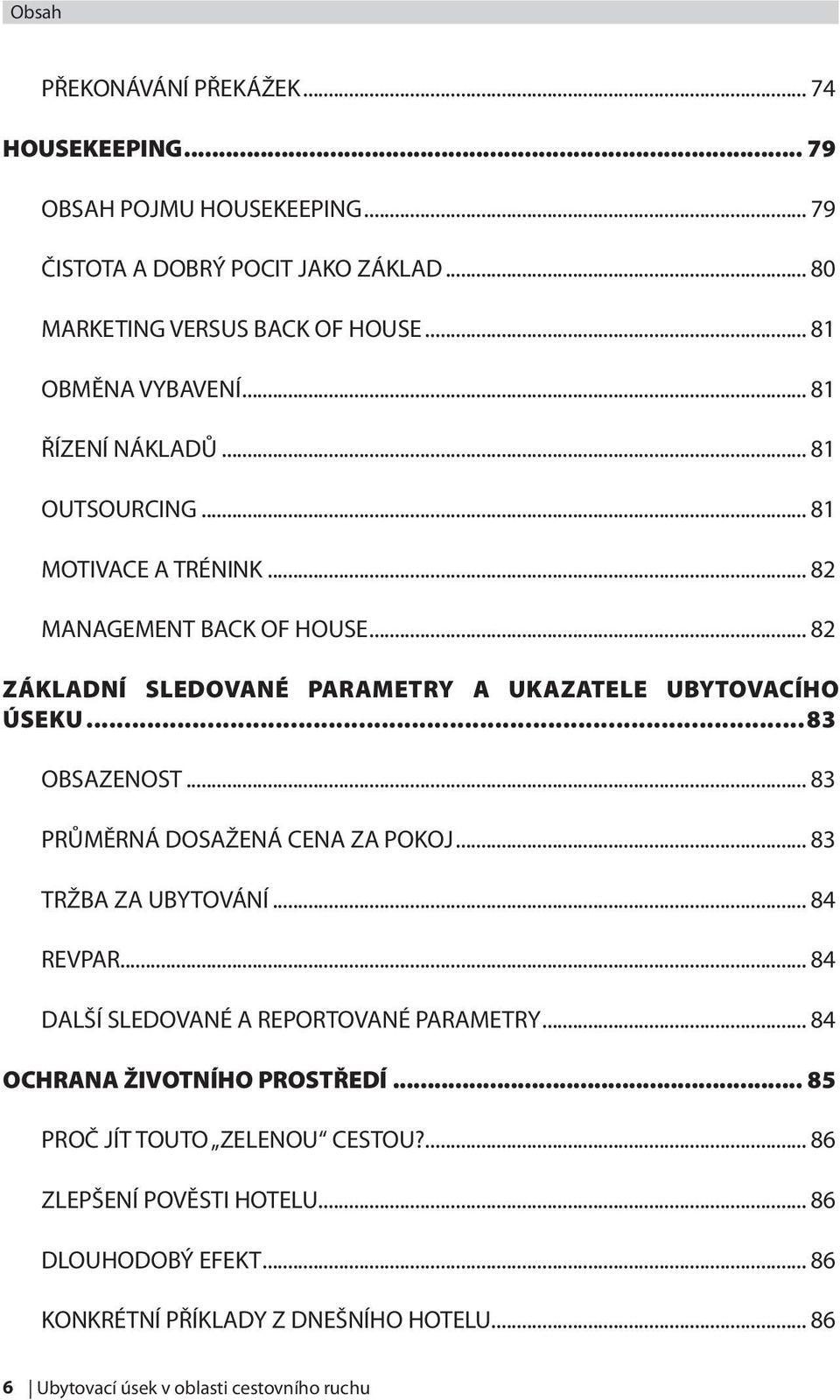 .. 82 ZÁKLADNÍ SLEDOVANÉ PARAMETRY A UKAZATELE UBYTOVACÍHO ÚSEKU...83 OBSAZENOST... 83 PRŮMĚRNÁ DOSAŽENÁ CENA ZA POKOJ... 83 TRŽBA ZA UBYTOVÁNÍ... 84 REVPAR.