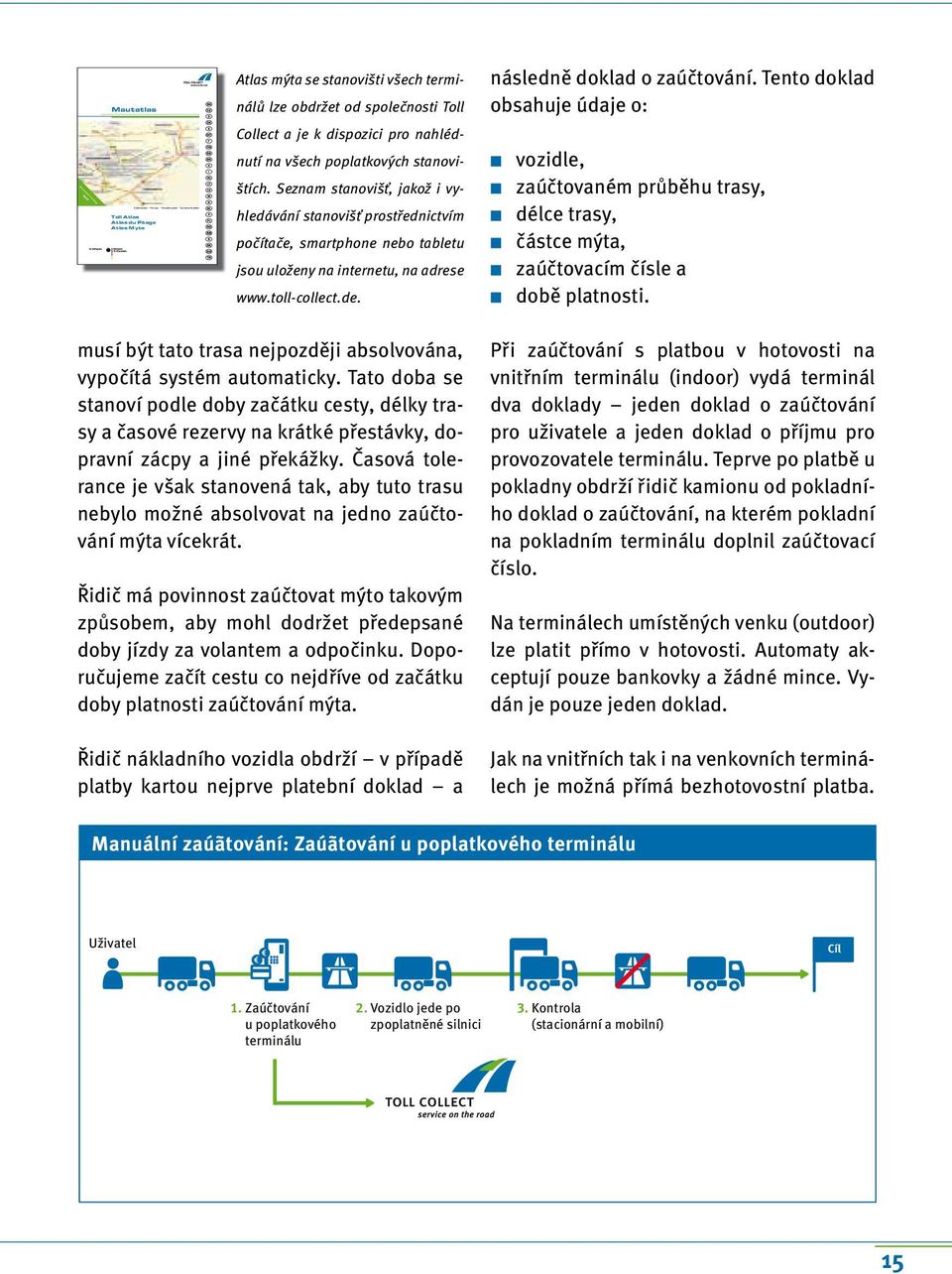 Seznam stanovišť, jakož i vyhledávání stanovišť prostřednictvím počítače, smartphone nebo tabletu jsou uloženy na internetu, na adrese www.toll-collect.de.