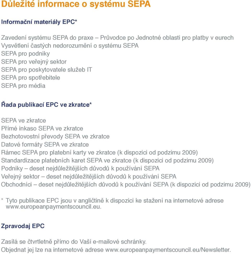 SEPA ve zkratce Datové formáty SEPA ve zkratce Rámec SEPA pro platební karty ve zkratce (k dispozici od podzimu 2009) Standardizace platebních karet SEPA ve zkratce (k dispozici od podzimu 2009)
