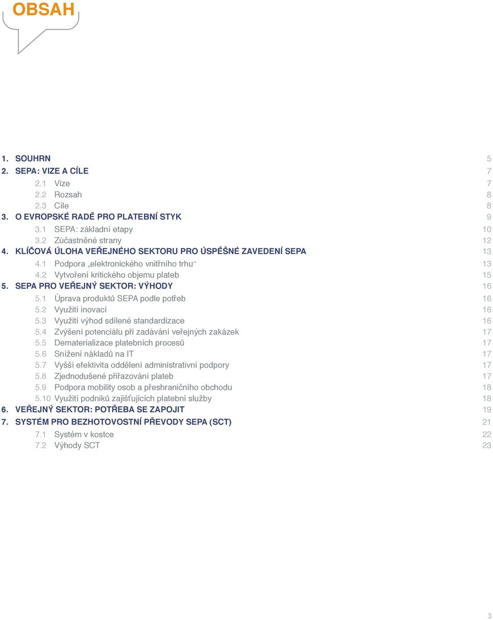 1 Úprava produktů SEPA podle potřeb 16 5.2 Využití inovací 16 5.3 Využití výhod sdílené standardizace 16 5.4 Zvýšení potenciálu při zadávání veřejných zakázek 17 5.