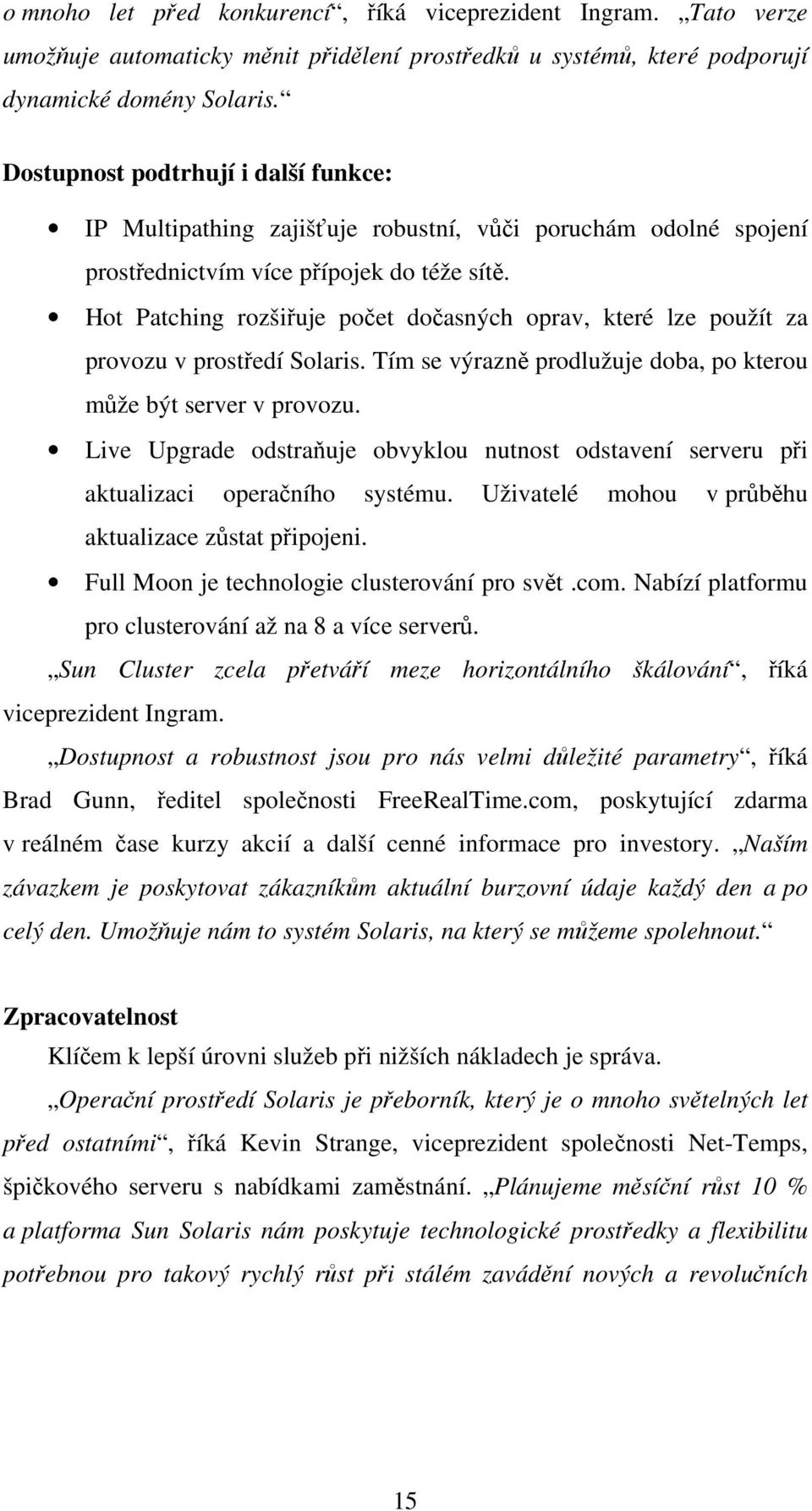 Hot Patching rozšiřuje počet dočasných oprav, které lze použít za provozu v prostředí Solaris. Tím se výrazně prodlužuje doba, po kterou může být server v provozu.