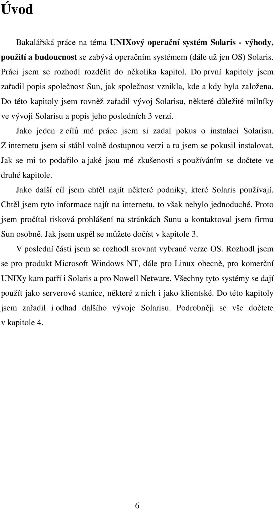 Do této kapitoly jsem rovněž zařadil vývoj Solarisu, některé důležité milníky ve vývoji Solarisu a popis jeho posledních 3 verzí. Jako jeden z cílů mé práce jsem si zadal pokus o instalaci Solarisu.