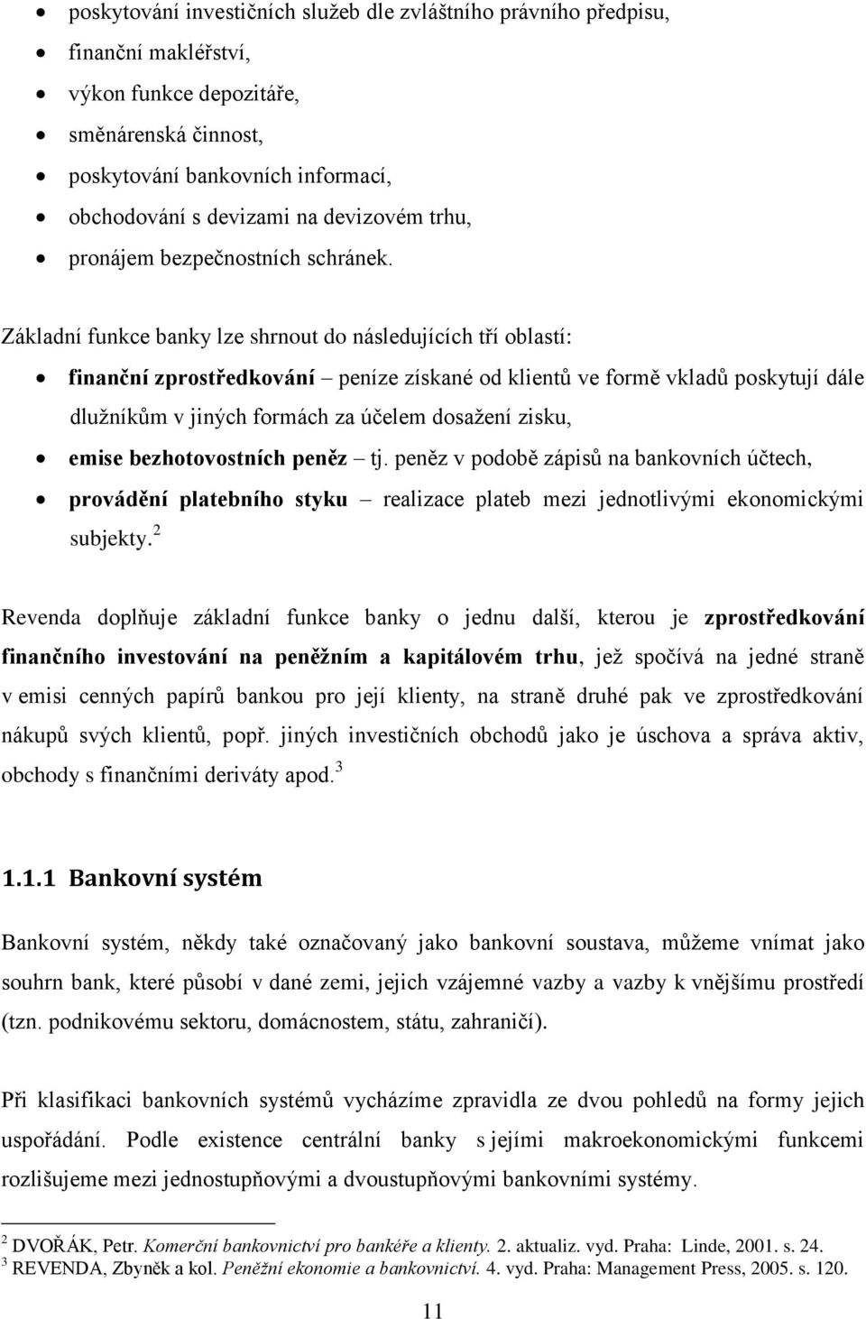 Základní funkce banky lze shrnout do následujících tří oblastí: finanční zprostředkování peníze získané od klientů ve formě vkladů poskytují dále dlužníkům v jiných formách za účelem dosažení zisku,