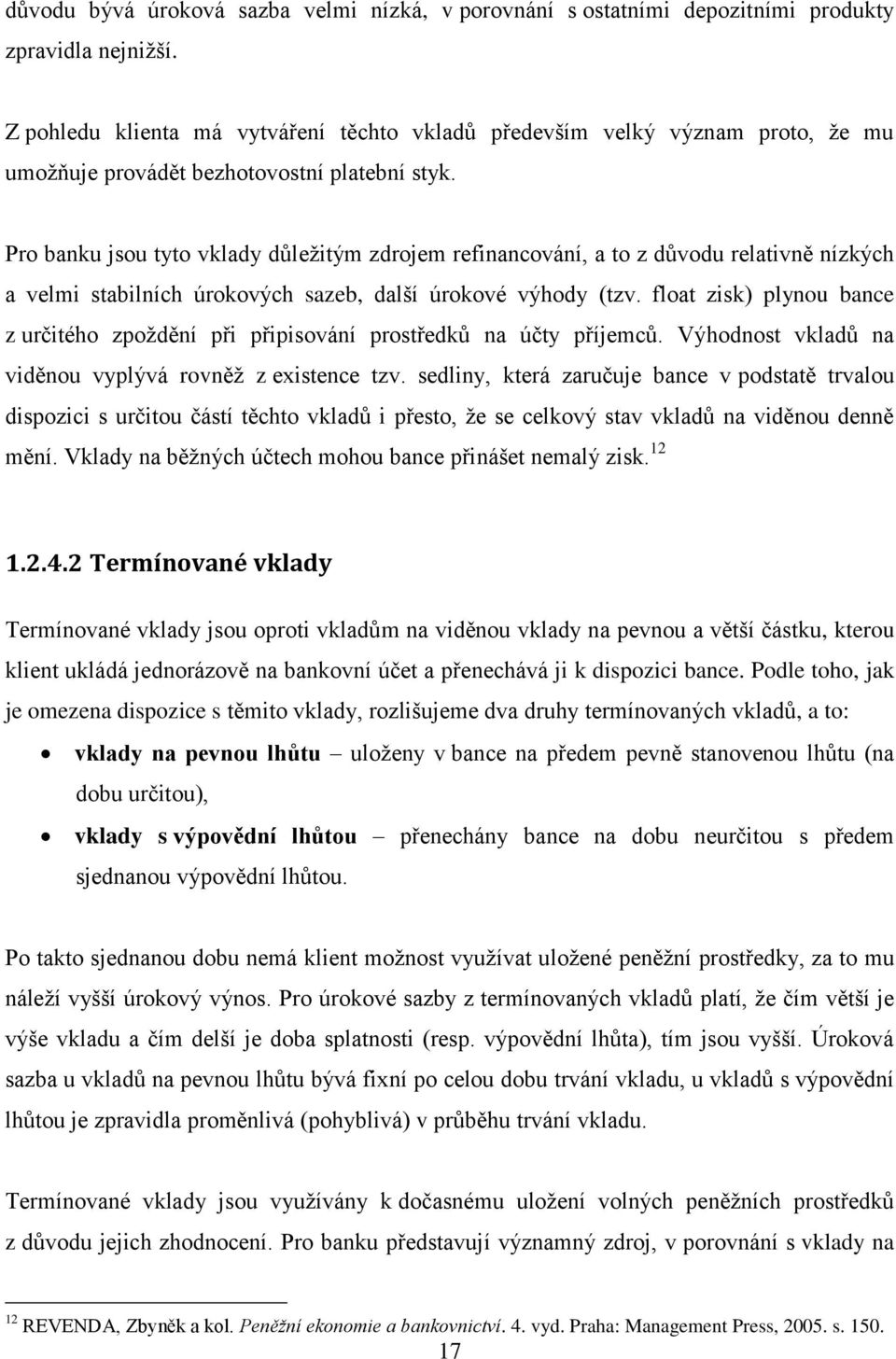 Pro banku jsou tyto vklady důležitým zdrojem refinancování, a to z důvodu relativně nízkých a velmi stabilních úrokových sazeb, další úrokové výhody (tzv.