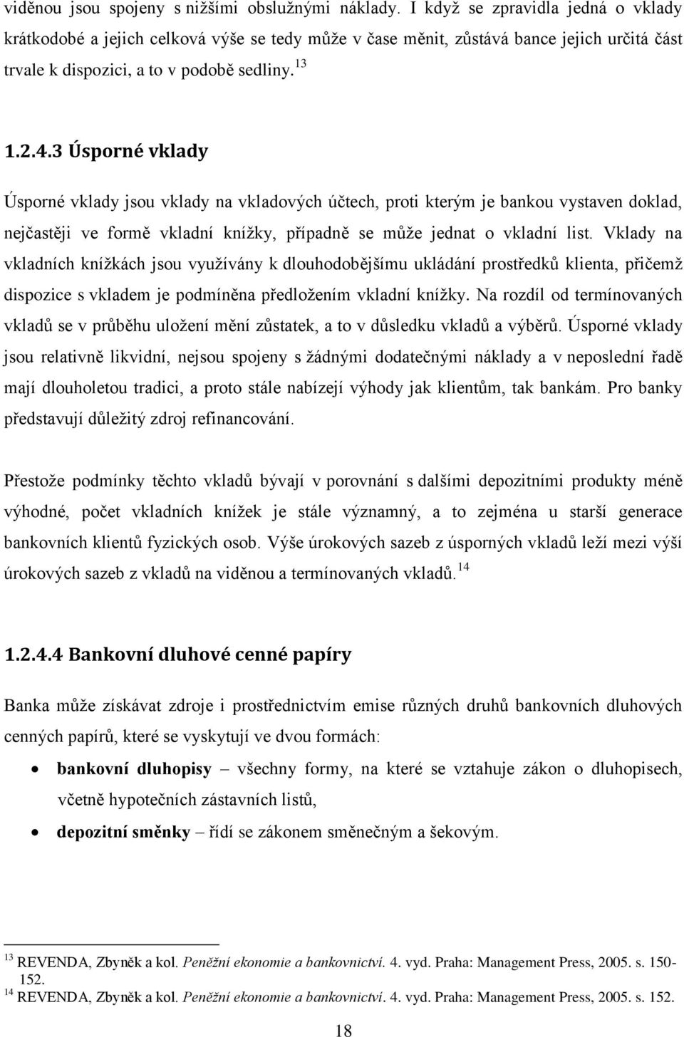 3 Úsporné vklady Úsporné vklady jsou vklady na vkladových účtech, proti kterým je bankou vystaven doklad, nejčastěji ve formě vkladní knížky, případně se může jednat o vkladní list.