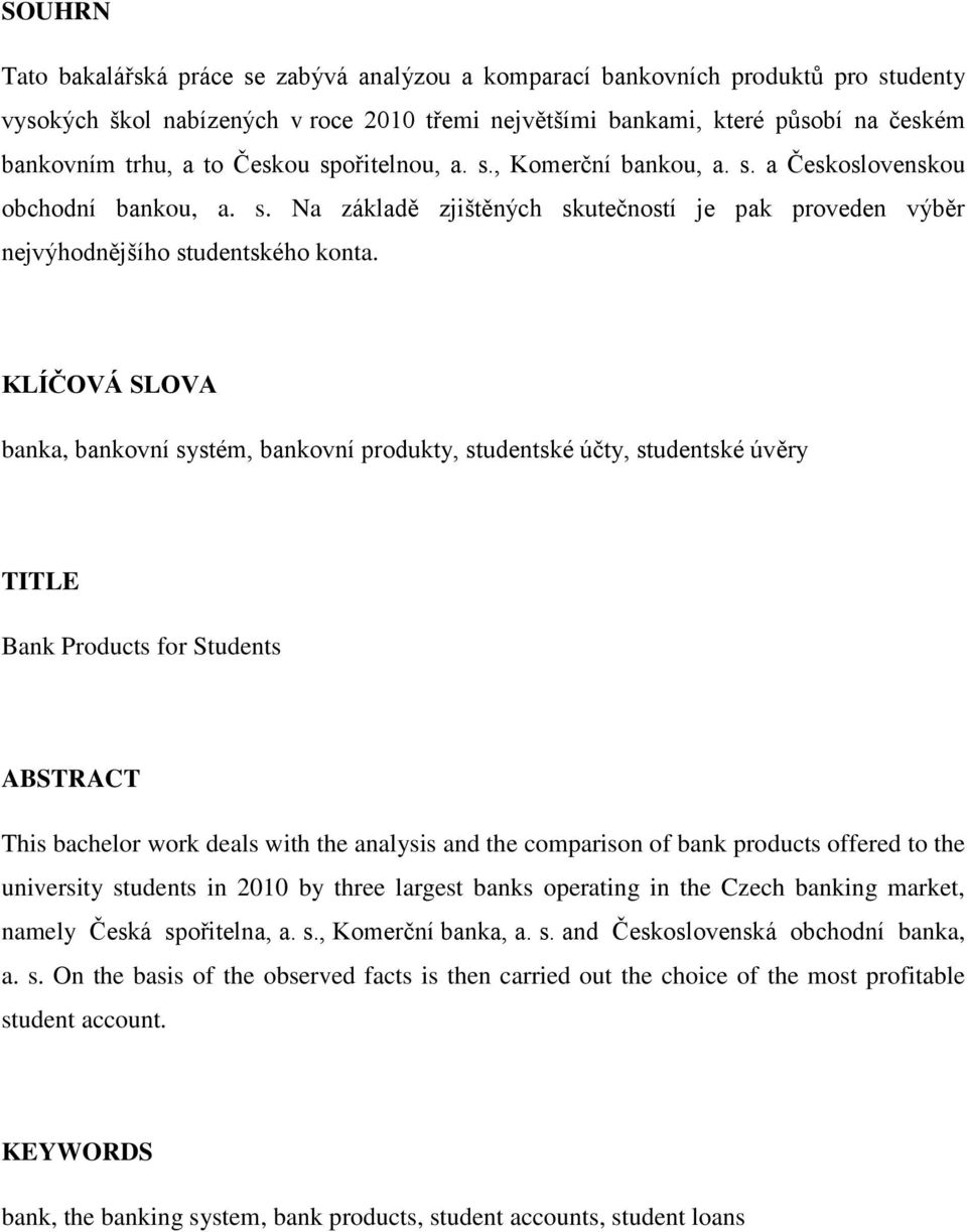 KLÍČOVÁ SLOVA banka, bankovní systém, bankovní produkty, studentské účty, studentské úvěry TITLE Bank Products for Students ABSTRACT This bachelor work deals with the analysis and the comparison of