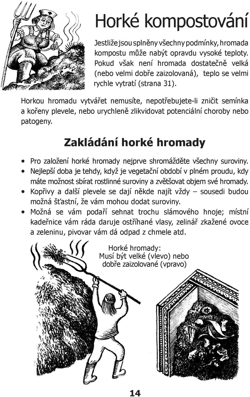 Horkou hromadu vytvářet nemusíte, nepotřebujete-li zničit semínka a kořeny plevele, nebo urychleně zlikvidovat potenciální choroby nebo patogeny.