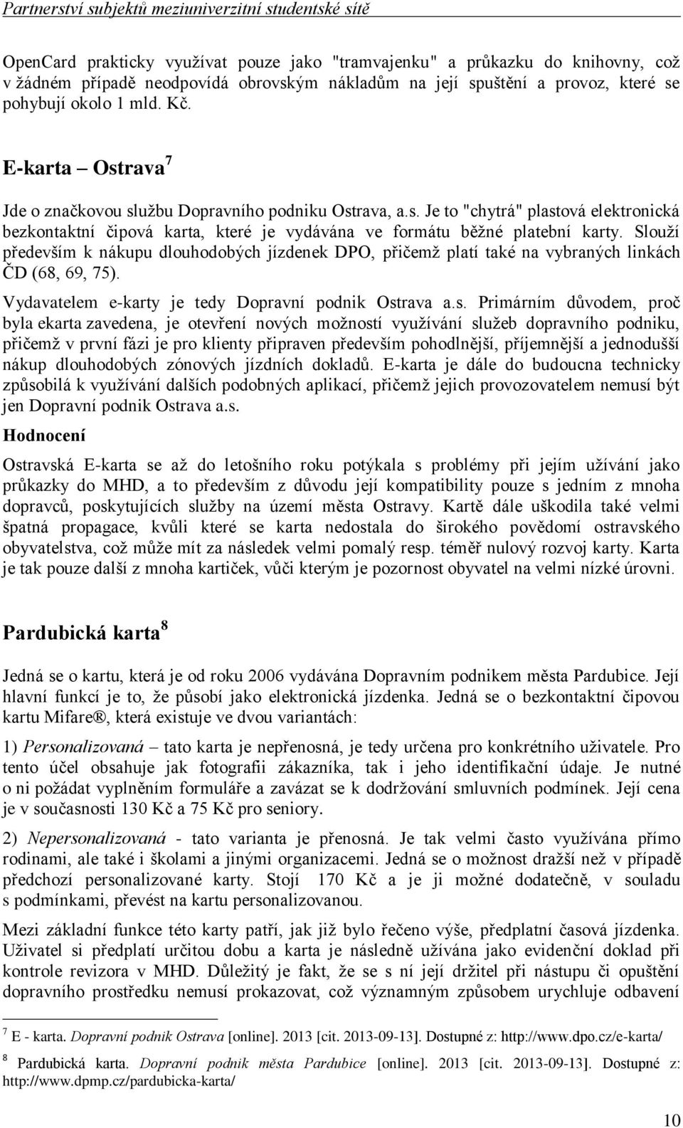 Slouží především k nákupu dlouhodobých jízdenek DPO, přičemž platí také na vybraných linkách ČD (68, 69, 75). Vydavatelem e-karty je tedy Dopravní podnik Ost