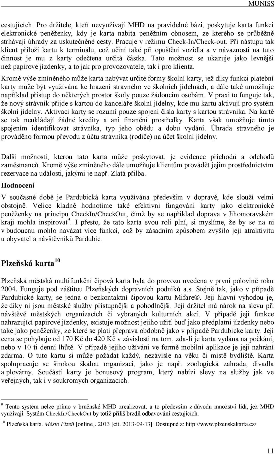 cesty. Pracuje v režimu Check-In/Check-out. Při nástupu tak klient přiloží kartu k terminálu, což učiní také při opuštění vozidla a v návaznosti na tuto činnost je mu z karty odečtena určitá částka.