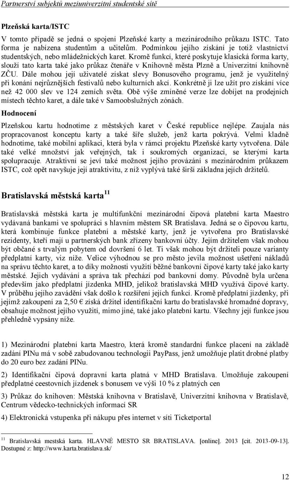 Kromě funkcí, které poskytuje klasická forma karty, slouží tato karta také jako průkaz čtenáře v Knihovně města Plzně a Univerzitní knihovně ZČU.