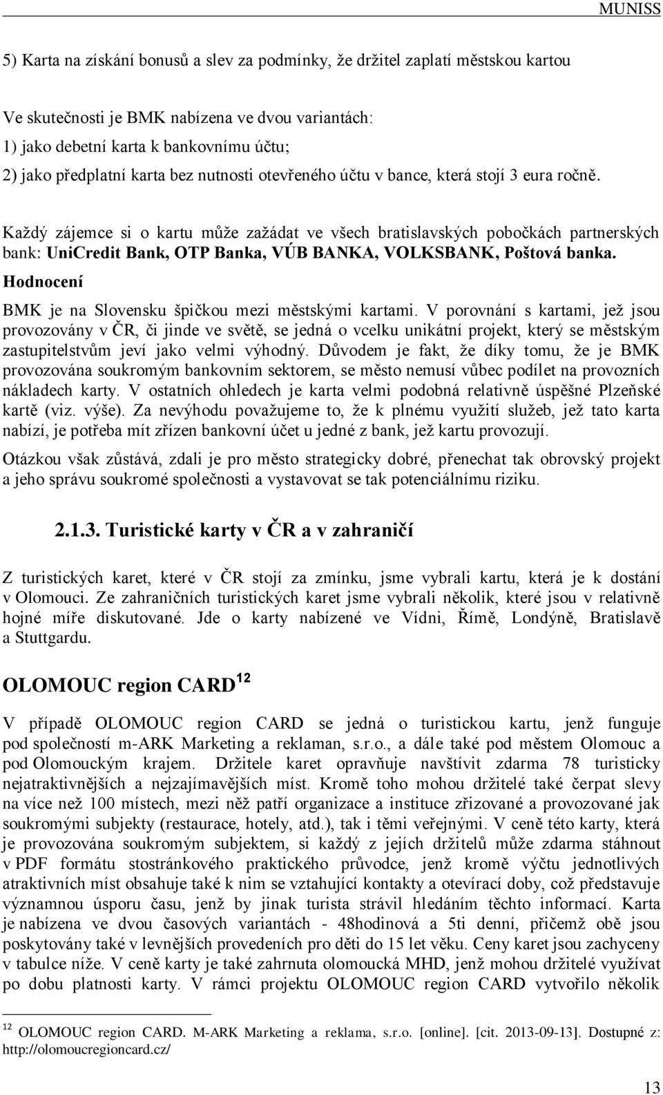 Každý zájemce si o kartu může zažádat ve všech bratislavských pobočkách partnerských bank: UniCredit Bank, OTP Banka, VÚB BANKA, VOLKSBANK, Poštová banka.