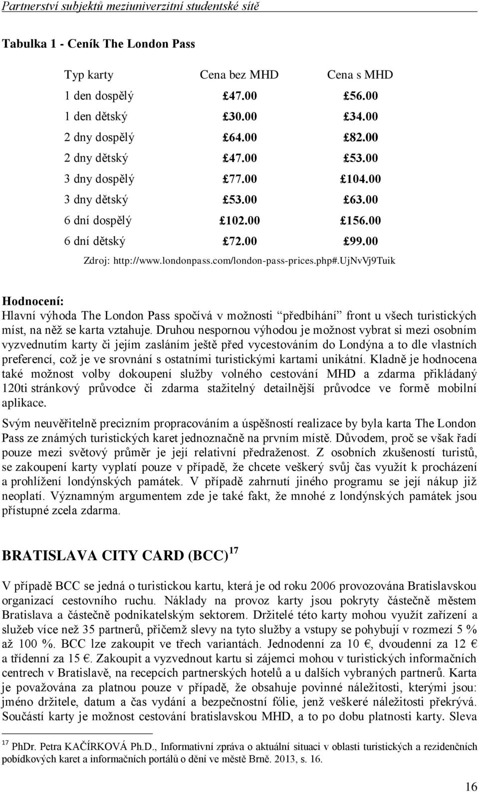 com/london-pass-prices.php#.ujnvvj9tuik Hodnocení: Hlavní výhoda The London Pass spočívá v možnosti předbíhání front u všech turistických míst, na něž se karta vztahuje.