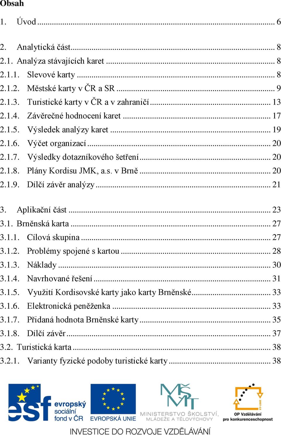 .. 21 3. Aplikační část... 23 3.1. Brněnská karta... 27 3.1.1. Cílová skupina... 27 3.1.2. Problémy spojené s kartou... 28 3.1.3. Náklady... 30 3.1.4. Navrhované řešení... 31 3.1.5.