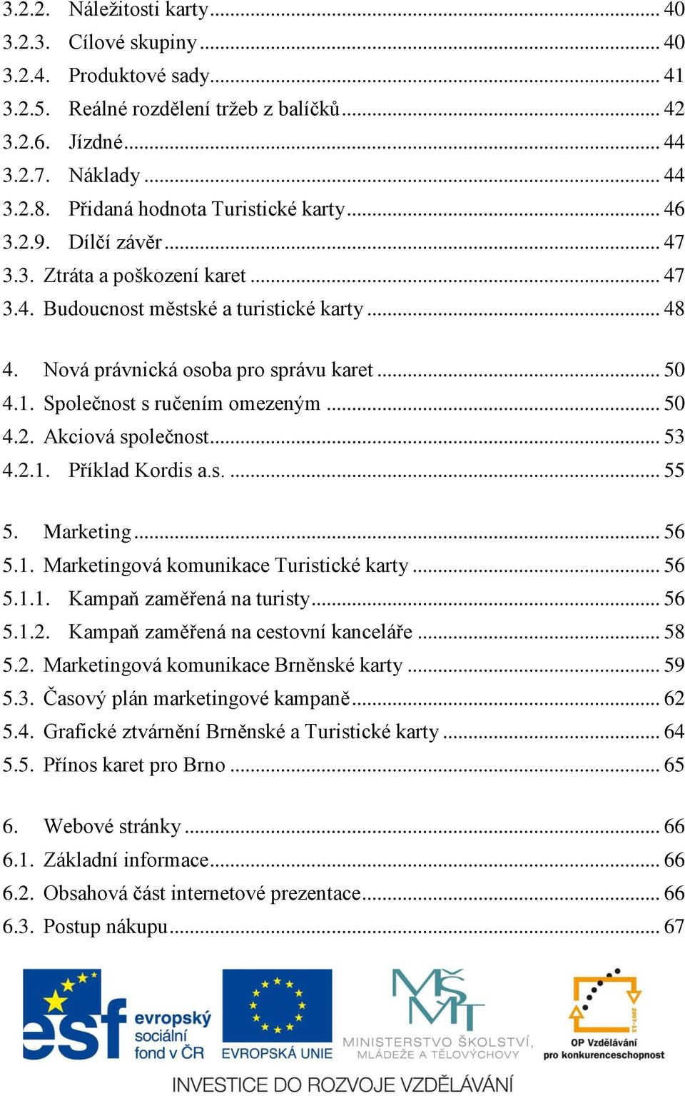 Společnost s ručením omezeným... 50 4.2. Akciová společnost... 53 4.2.1. Příklad Kordis a.s.... 55 5. Marketing... 56 5.1. Marketingová komunikace Turistické karty... 56 5.1.1. Kampaň zaměřená na turisty.